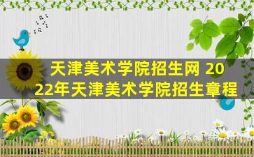 天津美术学院招生网 2022年天津美术学院招生章程